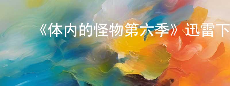 ﻿曾颂的网络影视资源,﻿《体内的怪物第六季》迅雷下载/在线观看-选秀综艺-美剧天堂